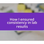 How I ensured consistency in lab results