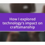 How I explored technology’s impact on craftsmanship