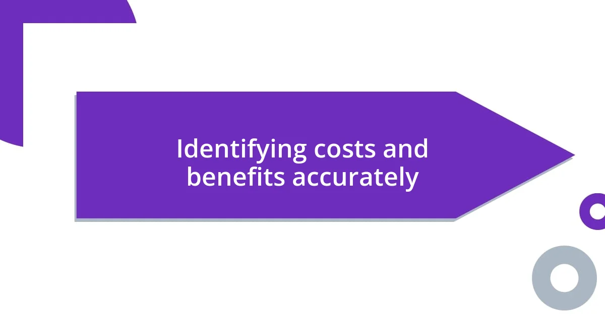 Identifying costs and benefits accurately