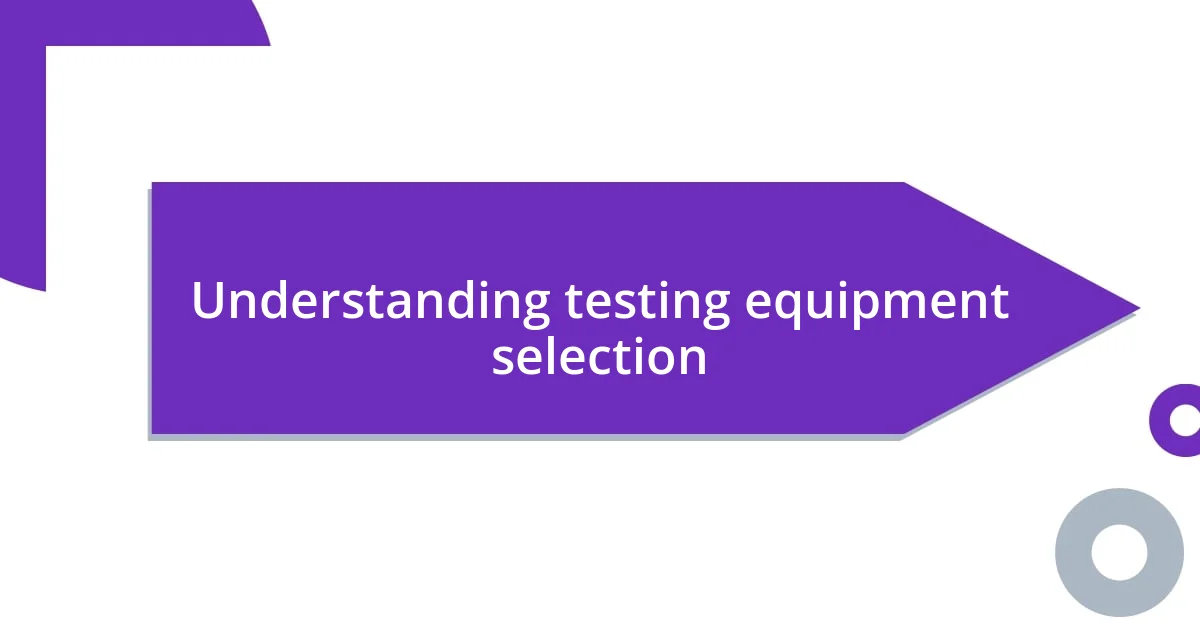 Understanding testing equipment selection